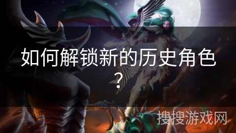 如何解锁新的历史角色？