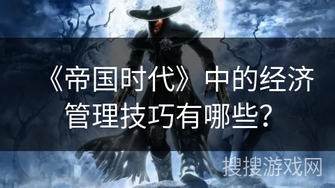 《帝国时代》中的经济管理技巧有哪些？