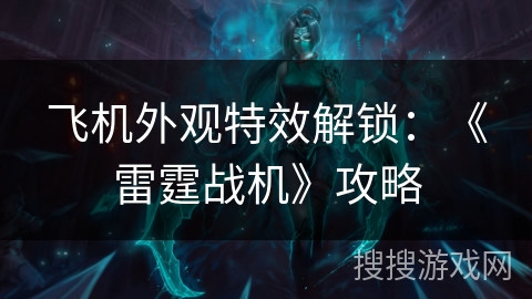 飞机外观特效解锁：《雷霆战机》攻略