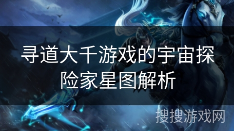 寻道大千游戏的宇宙探险家星图解析