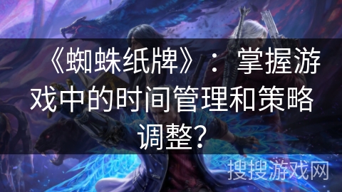 《蜘蛛纸牌》：掌握游戏中的时间管理和策略调整？