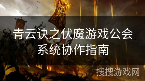青云诀之伏魔游戏公会系统协作指南