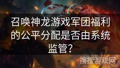 召唤神龙游戏军团福利的公平分配是否由系统监管？