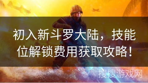 初入新斗罗大陆，技能位解锁费用获取攻略！