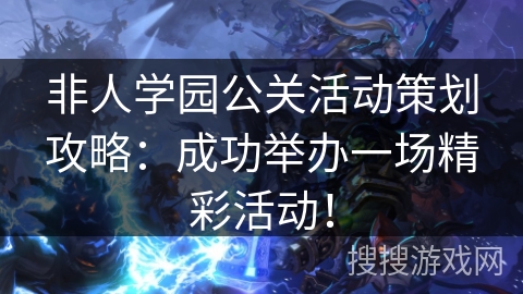 非人学园公关活动策划攻略:成功举办一场精彩活动! 非人学园公关活动策划攻略:成功举办一场精彩活动!