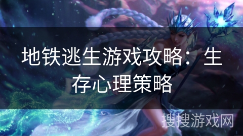 地铁逃生游戏攻略：生存心理策略