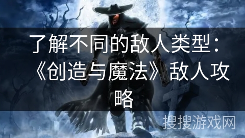 了解不同的敌人类型：《创造与魔法》敌人攻略
