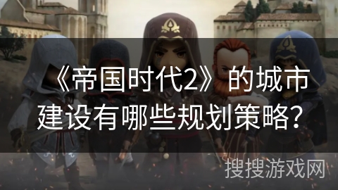 《帝国时代2》的城市建设有哪些规划策略？