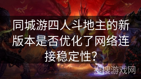 同城游四人斗地主的新版本是否优化了网络连接稳定性? 同城游四人斗地主的新版本是否优化了网络连接稳定性?