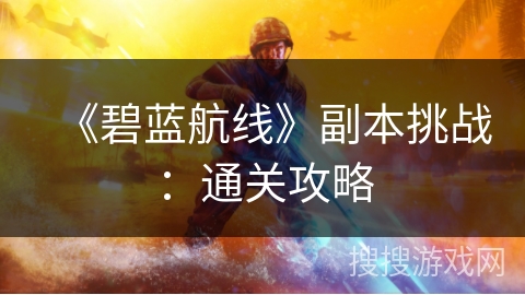 《碧蓝航线》副本挑战:通关攻略 《碧蓝航线》副本挑战:通关攻略