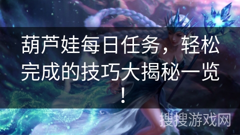 葫芦娃每日任务,轻松完成的技巧大揭秘一览! 葫芦娃每日任务,轻松完成的技巧大揭秘一览!