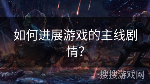 如何进展游戏的主线剧情? 如何进展游戏的主线剧情?