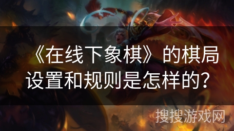 《在线下象棋》的棋局设置和规则是怎样的？