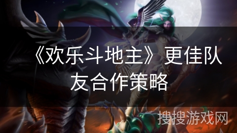 《欢乐斗地主》更佳队友合作策略