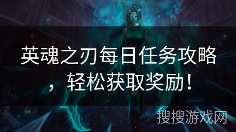 英魂之刃每日任务攻略,轻松获取奖励! 英魂之刃每日任务攻略,轻松获取奖励!