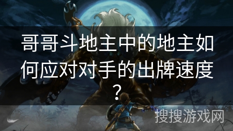 哥哥斗地主中的地主如何应对对手的出牌速度？