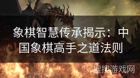 象棋智慧传承揭示：中国象棋高手之道法则