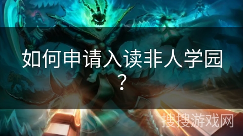 如何申请入读非人学园？