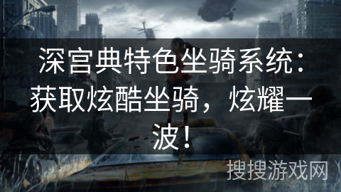 深宫典特色坐骑系统:获取炫酷坐骑,炫耀一波! 深宫典特色坐骑系统:获取炫酷坐骑,炫耀一波!