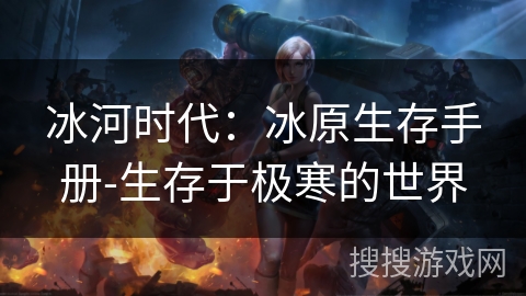 冰河时代:冰原生存手册-生存于极寒的世界 冰河时代:冰原生存手册-生存于极寒的世界