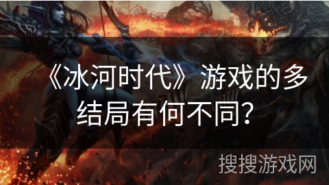 《冰河时代》游戏的多结局有何不同？