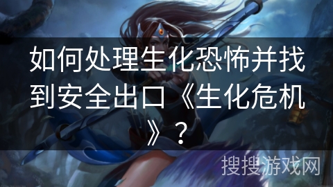 如何处理生化恐怖并找到安全出口《生化危机》? 如何处理生化恐怖并找到安全出口《生化危机》?