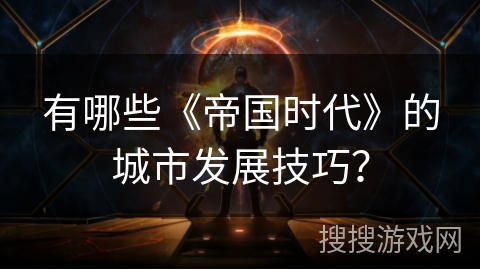 有哪些《帝国时代》的城市发展技巧？