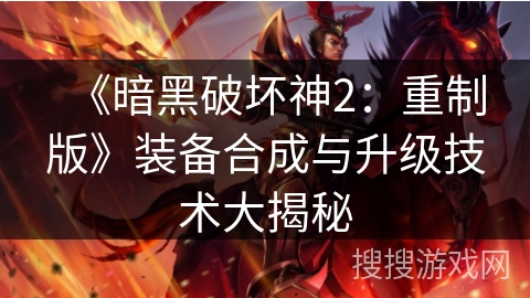 《暗黑破坏神2：重制版》装备合成与升级技术大揭秘