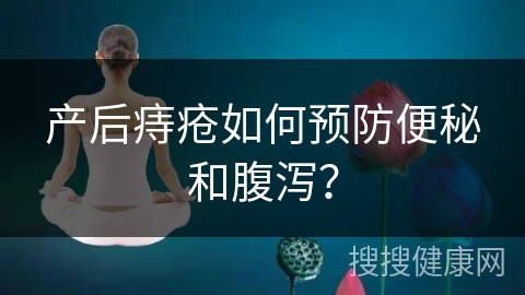 产后痔疮如何预防便秘和腹泻？