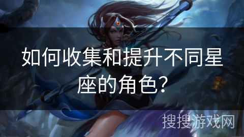 如何收集和提升不同星座的角色？
