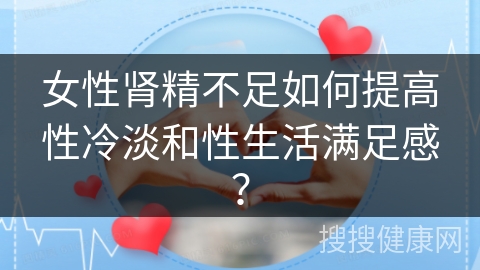 女性肾精不足如何提高性冷淡和性生活满足感？