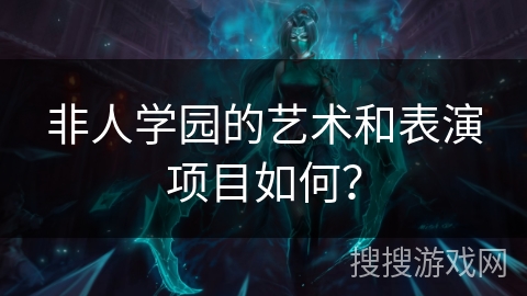 非人学园的艺术和表演项目如何? 非人学园的艺术和表演项目如何?