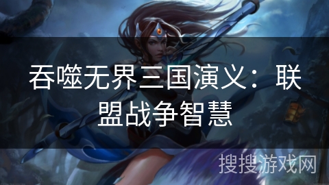 吞噬无界三国演义：联盟战争智慧