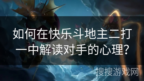 如何在快乐斗地主二打一中解读对手的心理？