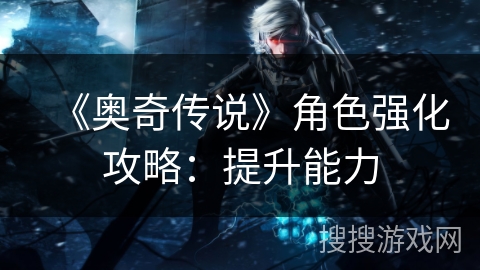 《奥奇传说》角色强化攻略：提升能力
