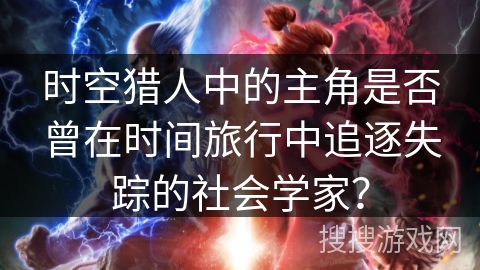 时空猎人中的主角是否曾在时间旅行中追逐失踪的社会学家？