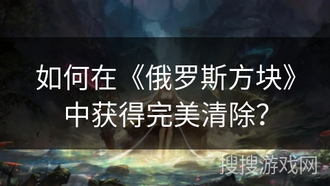 如何在《俄罗斯方块》中获得完美清除？