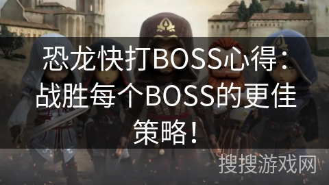 恐龙快打BOSS心得：战胜每个BOSS的更佳策略！