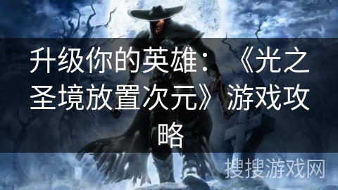 升级你的英雄：《光之圣境放置次元》游戏攻略