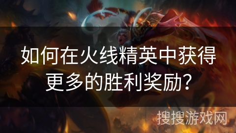 如何在火线精英中获得更多的胜利奖励？