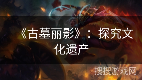 《古墓丽影》：探究文化遗产