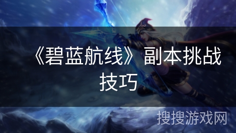 《碧蓝航线》副本挑战技巧