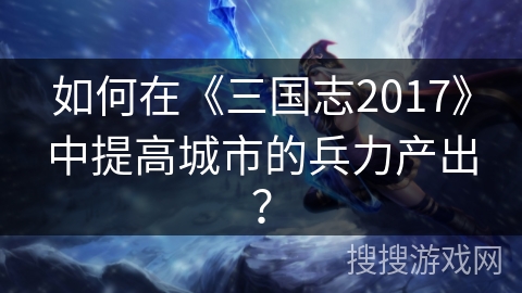 如何在《三国志2017》中提高城市的兵力产出？