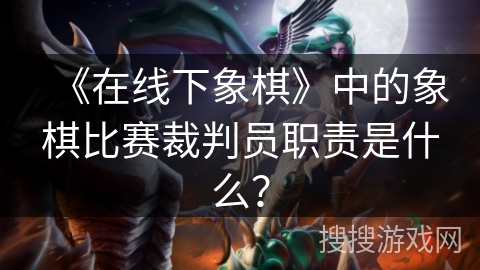 《在线下象棋》中的象棋比赛裁判员职责是什么？