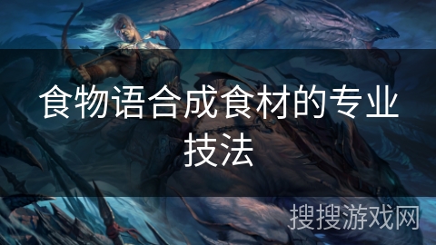 食物语合成食材的专业技法