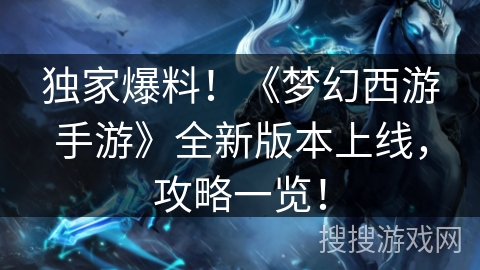 独家爆料！《梦幻西游手游》全新版本上线，攻略一览！