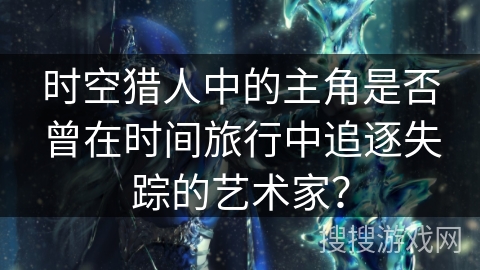 时空猎人中的主角是否曾在时间旅行中追逐失踪的艺术家？