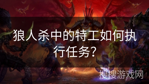 狼人杀中的特工如何执行任务？