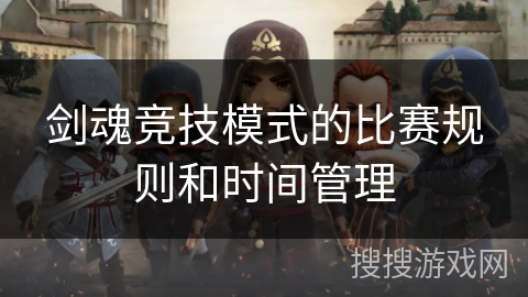 剑魂竞技模式的比赛规则和时间管理