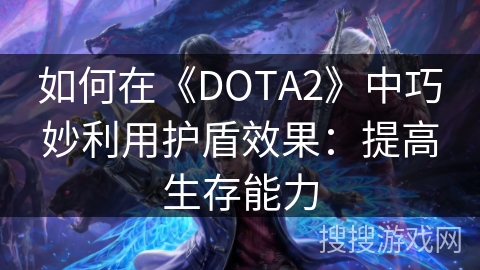 如何在《DOTA2》中巧妙利用护盾效果：提高生存能力